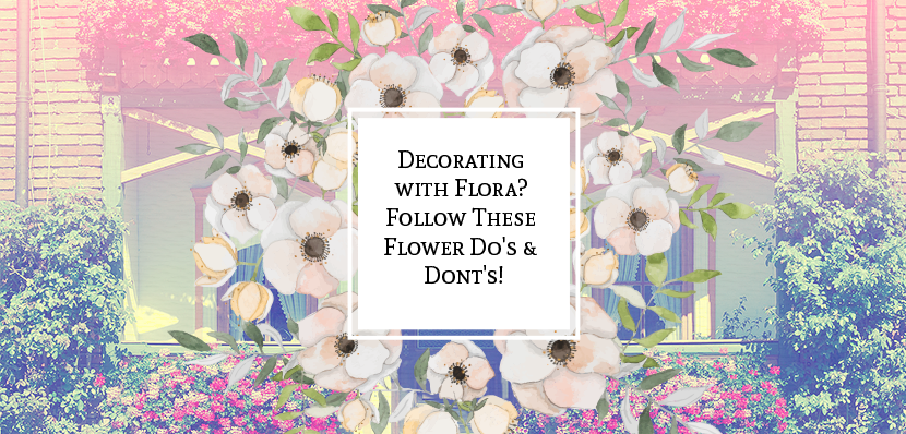 Decorating with Flora? Follow These Flower Do's & Dont's!